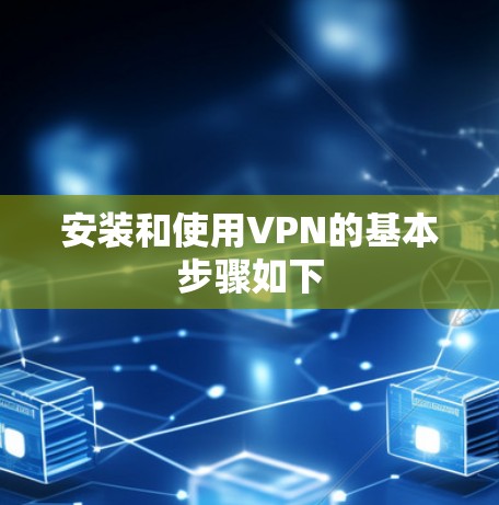 安装和使用VPN的基本步骤如下