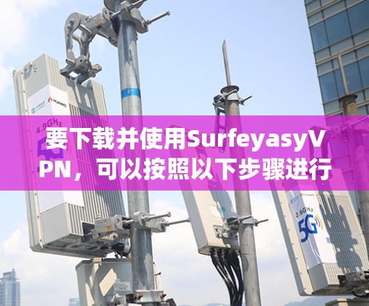 要下载并使用SurfeyasyVPN，可以按照以下步骤进行