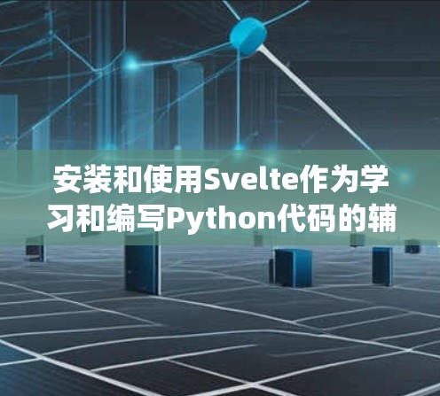 安装和使用Svelte作为学习和编写Python代码的辅助工具可以显著提升学习效率，以下是详细的步骤指南