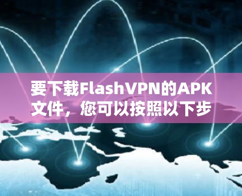 要下载FlashVPN的APK文件，您可以按照以下步骤操作