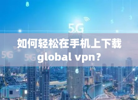 如何轻松在手机上下载global vpn？