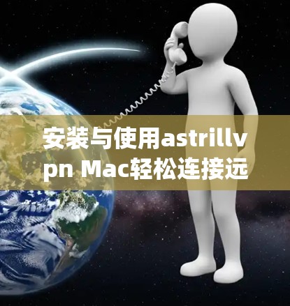安装与使用astrillvpn Mac轻松连接远程服务器