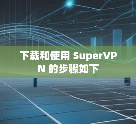 下载和使用 SuperVPN 的步骤如下