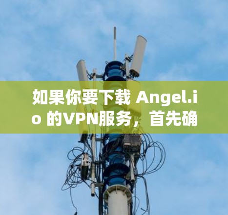 如果你要下载 Angel.io 的VPN服务，首先确认该网站是合法的。通过以下步骤可以确保你下载的是合法的VPN服务