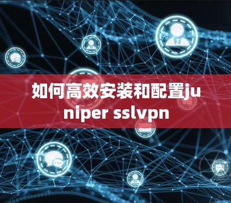 如何高效安装和配置juniper sslvpn
