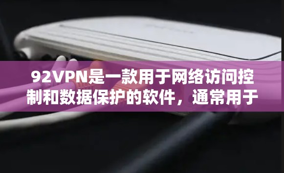 92VPN是一款用于网络访问控制和数据保护的软件，通常用于保护个人或商业账户的安全。如果你需要下载并安装92VPN，可以按照以下步骤进行