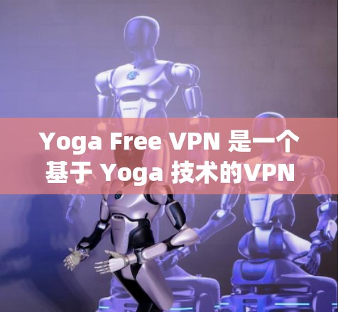 Yoga Free VPN 是一个基于 Yoga 技术的VPN，旨在提供高效的网络连接体验。以下是一个详细的下载和使用步骤指南