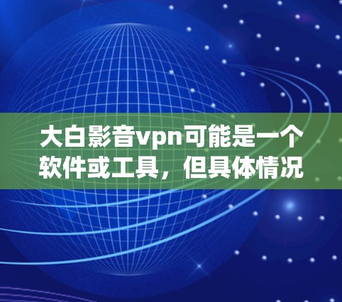 大白影音vpn可能是一个软件或工具，但具体情况可能因版本而异。为了确保安全和合规，建议您直接访问合法的网站或应用下载相关软件。以下是一些常见的VPN软件链接，您可以访问并下载使用