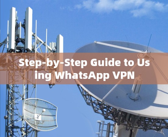 Step-by-Step Guide to Using WhatsApp VPN