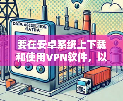 要在安卓系统上下载和使用VPN软件，以下是详细的步骤指南