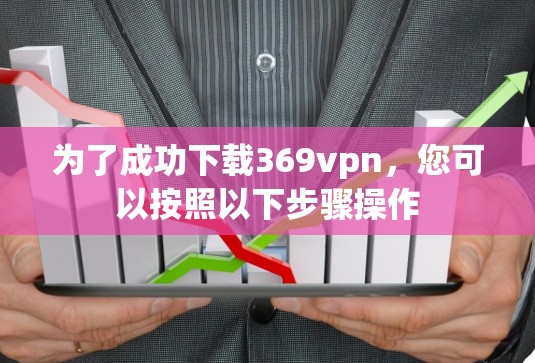 为了成功下载369vpn，您可以按照以下步骤操作