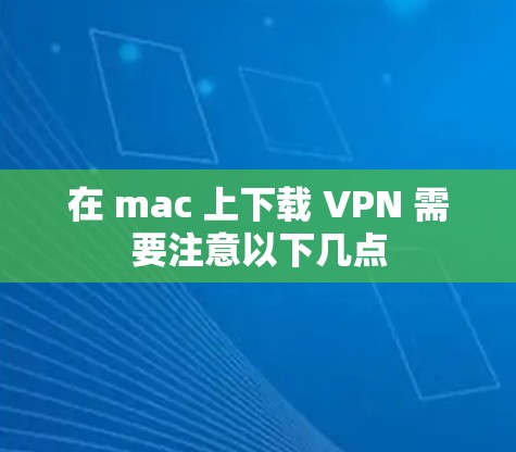 在 mac 上下载 VPN 需要注意以下几点