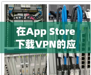 在App Store下载VPN的应用流程如下