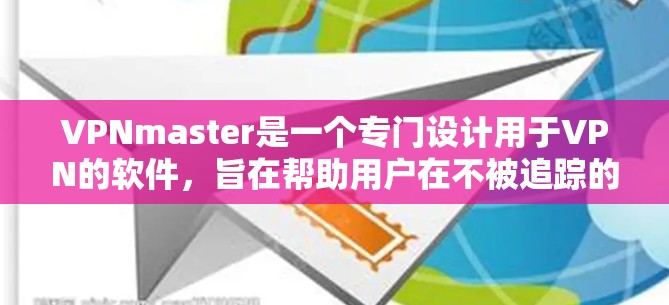 VPNmaster是一个专门设计用于VPN的软件，旨在帮助用户在不被追踪的情况下访问外部网络。以下是对该软件的详细分析和步骤指南