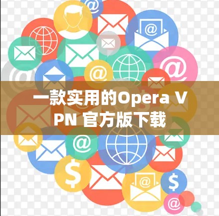 一款实用的Opera VPN 官方版下载