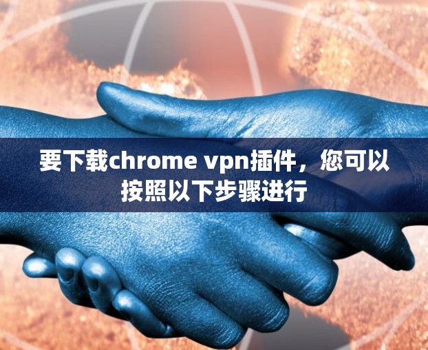 要下载chrome vpn插件，您可以按照以下步骤进行