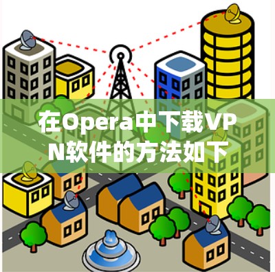 在Opera中下载VPN软件的方法如下