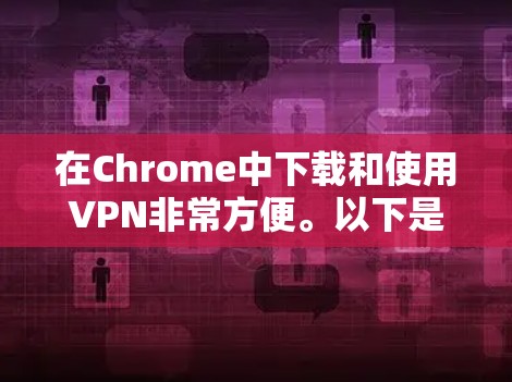 在Chrome中下载和使用VPN非常方便。以下是详细的步骤指南