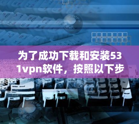 为了成功下载和安装531vpn软件，按照以下步骤进行