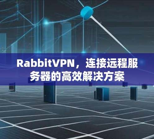 RabbitVPN，连接远程服务器的高效解决方案