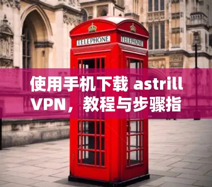 使用手机下载 astrillVPN，教程与步骤指南