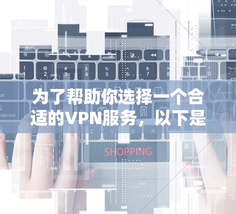 为了帮助你选择一个合适的VPN服务，以下是一些关键点和建议