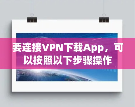 要连接VPN下载App，可以按照以下步骤操作