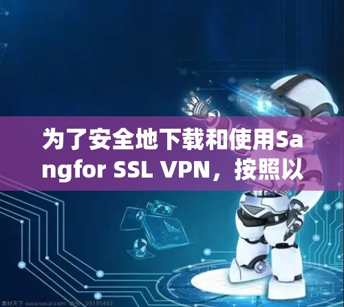 为了安全地下载和使用Sangfor SSL VPN，按照以下步骤操作