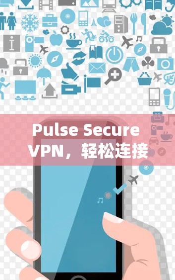 Pulse Secure VPN，轻松连接，安全可靠