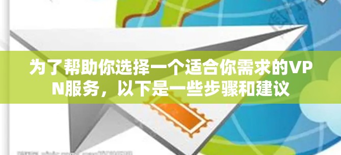 为了帮助你选择一个适合你需求的VPN服务，以下是一些步骤和建议