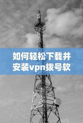 如何轻松下载并安装vpn拨号软件