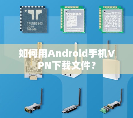 如何用Android手机VPN下载文件？