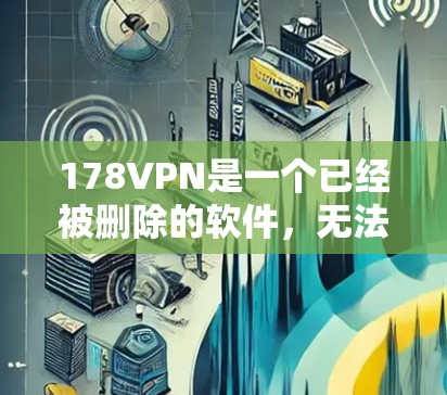 178VPN是一个已经被删除的软件，无法提供下载服务。如果您有网络问题或不想使用网络服务，可以考虑使用一些免费的VPN软件，比如
