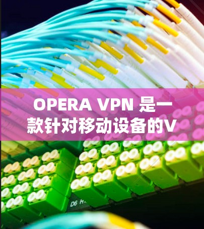 OPERA VPN 是一款针对移动设备的VPN软件，旨在提供安全、便捷的网络连接体验。以下是一些关于如何下载并使用 OPERA VPN 的步骤和信息