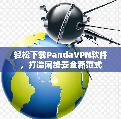 轻松下载PandaVPN软件，打造网络安全新范式