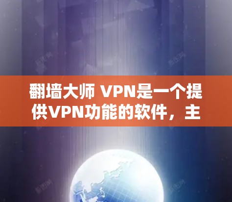 翻墙大师 VPN是一个提供VPN功能的软件，主要目的是帮助用户访问网络资源，避免被网络垃圾邮件和恶意软件攻击。以下是下载和使用翻墙大师 VPN的步骤说明