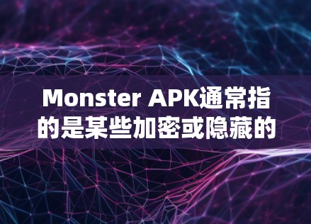 Monster APK通常指的是某些加密或隐藏的VPN软件包，但需要明确的是，这样的软件包通常不被官方或安全机构推荐，因为它们可能隐藏或利用了高级技术，导致下载过程异常复杂，甚至可能被恶意软件攻击