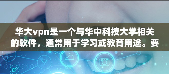 华大vpn是一个与华中科技大学相关的软件，通常用于学习或教育用途。要下载并安装华大vpn，您可以按照以下步骤操作