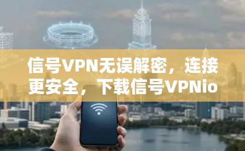 信号VPN无误解密，连接更安全，下载信号VPNios版本，连接更轻松！