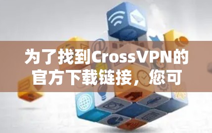 为了找到CrossVPN的官方下载链接，您可以按照以下步骤操作