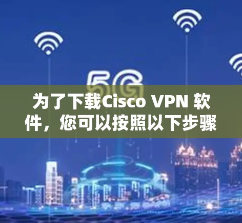 为了下载Cisco VPN 软件，您可以按照以下步骤进行
