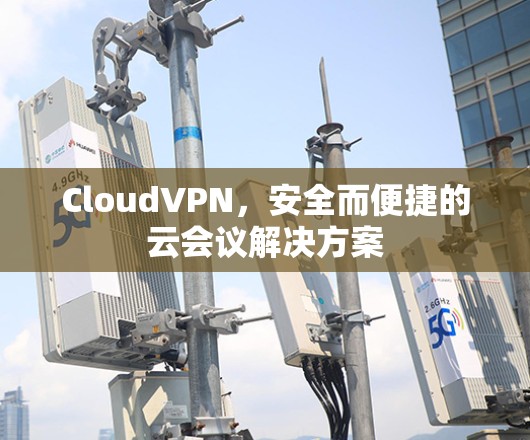 CloudVPN，安全而便捷的云会议解决方案