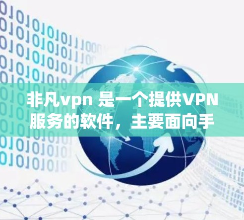 非凡vpn 是一个提供VPN服务的软件，主要面向手机设备。如果您想在安卓设备上下载非凡vpn，可以按照以下步骤操作