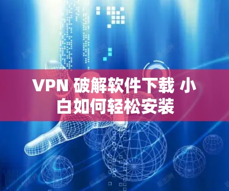 VPN 破解软件下载 小白如何轻松安装