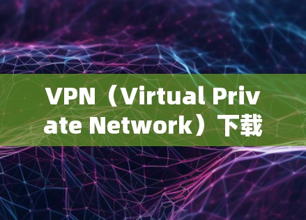 VPN（Virtual Private Network）下载本身并不构成犯法，除非下载的内容涉及非法软件或恶意程序。然而，了解相关的法律规定可以帮助你更好地保护自己和他人免受网络犯罪的侵害