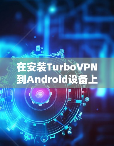 在安装TurboVPN到Android设备上时，可以按照以下步骤进行