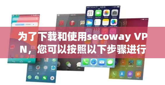 为了下载和使用secoway VPN，您可以按照以下步骤进行