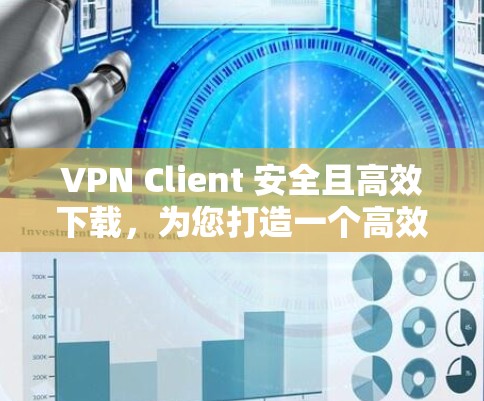 VPN Client 安全且高效下载，为您打造一个高效、安全的VPN连接