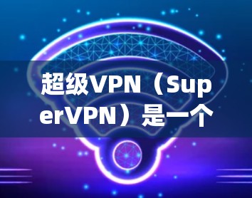 超级VPN(SuperVPN)是一个强大的VPN软件,支持多种设备,包括Mac。如果你想在Mac上下载并安装超级VPN的插件,可以按照以下步骤进行 超级VPN(SuperVPN)是一个强大的VPN软件,支持多种设备,包括Mac。如果你想在Mac上下载并安装超级VPN的插件,可以按照以下步骤进行