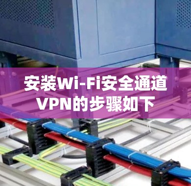 安装Wi-Fi安全通道VPN的步骤如下 安装Wi-Fi安全通道VPN的步骤如下